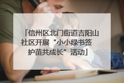 信州区北门街道吉阳山社区开展“小小绿书签 护苗共成长”活动
