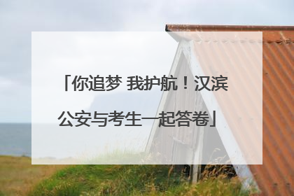 你追梦 我护航！汉滨公安与考生一起答卷