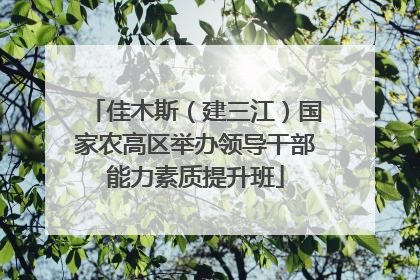 佳木斯（建三江）国家农高区举办领导干部能力素质提升班