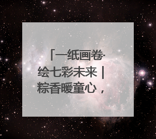一纸画卷·绘七彩未来｜粽香暖童心，老少叙端阳