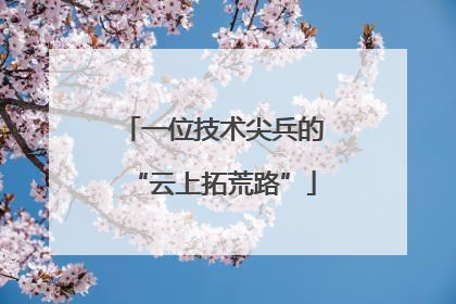 一位技术尖兵的“云上拓荒路”