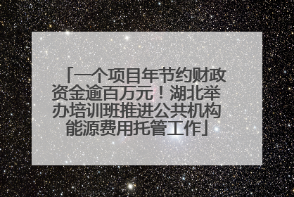 一个项目年节约财政资金逾百万元！湖北举办培训班推进公共机构能源费用托管工作