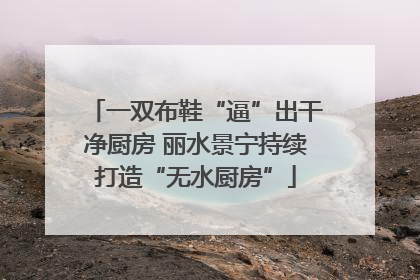 一双布鞋“逼”出干净厨房 丽水景宁持续打造“无水厨房”