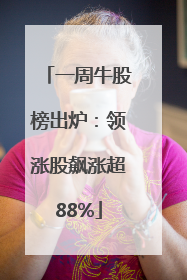 一周牛股榜出炉：领涨股飙涨超88%