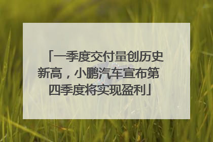 一季度交付量创历史新高，小鹏汽车宣布第四季度将实现盈利