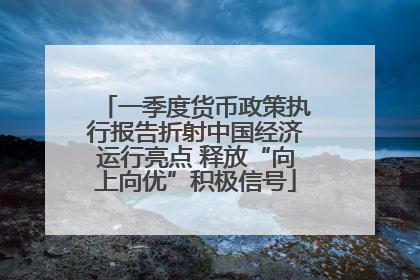 一季度货币政策执行报告折射中国经济运行亮点 释放“向上向优”积极信号