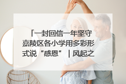一封回信一年坚守 嘉陵区各小学用多彩形式说“感恩”｜风起之江 扶摇直上