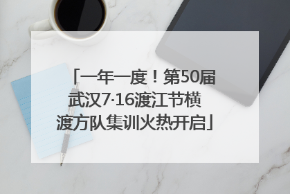 一年一度！第50届武汉7·16渡江节横渡方队集训火热开启