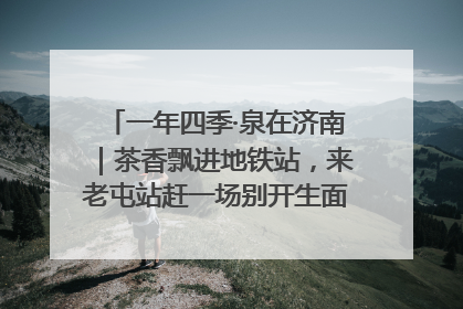 一年四季·泉在济南｜茶香飘进地铁站，来老屯站赶一场别开生面的“茶韵市集”！