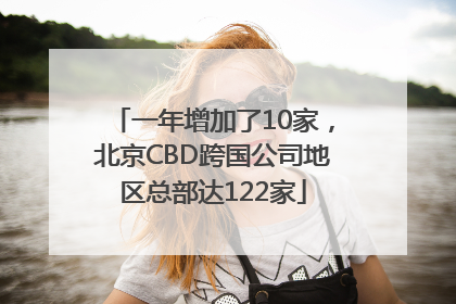 一年增加了10家，北京CBD跨国公司地区总部达122家