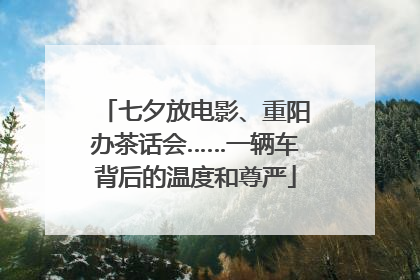 七夕放电影、重阳办茶话会……一辆车背后的温度和尊严