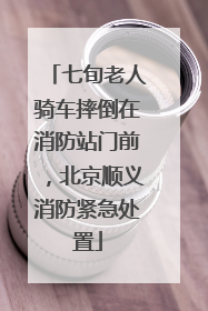 七旬老人骑车摔倒在消防站门前，北京顺义消防紧急处置