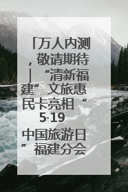 万人内测，敬请期待｜“清新福建”文旅惠民卡亮相“5·19 中国旅游日”福建分会场