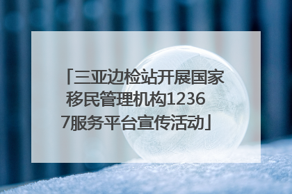 三亚边检站开展国家移民管理机构12367服务平台宣传活动