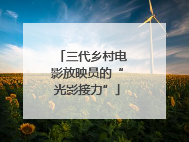 三代乡村电影放映员的“光影接力”