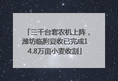 三千台套农机上阵，潍坊临朐夏收已完成14.8万亩小麦收割