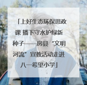 上好生态环保思政课 播下守水护绿新种子——房县“文明河流”宣教活动走进八一希望小学