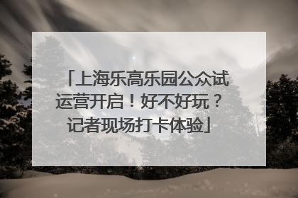 上海乐高乐园公众试运营开启！好不好玩？记者现场打卡体验