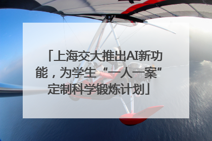 上海交大推出AI新功能，为学生“一人一案”定制科学锻炼计划