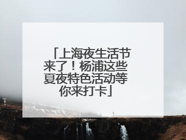 上海夜生活节来了！杨浦这些夏夜特色活动等你来打卡