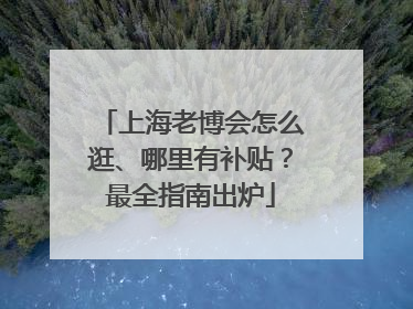 上海老博会怎么逛、哪里有补贴？最全指南出炉