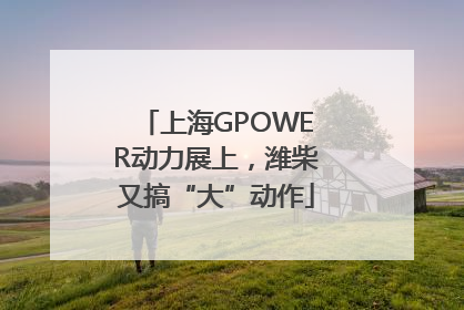 上海GPOWER动力展上，潍柴又搞“大”动作
