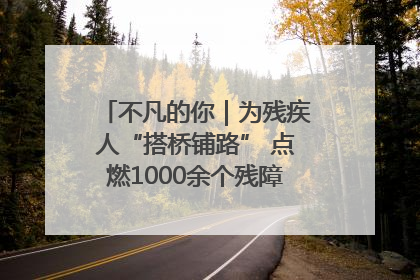 不凡的你｜为残疾人“搭桥铺路” 点燃1000余个残障家庭的希望之光