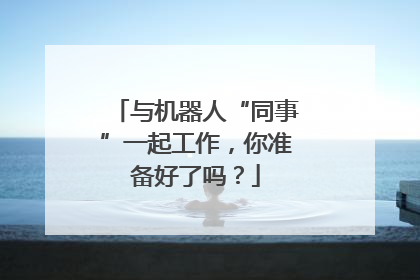与机器人“同事”一起工作，你准备好了吗？