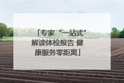 专家“一站式”解读体检报告 健康服务零距离
