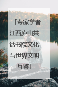 专家学者江西庐山共话书院文化与世界文明互鉴