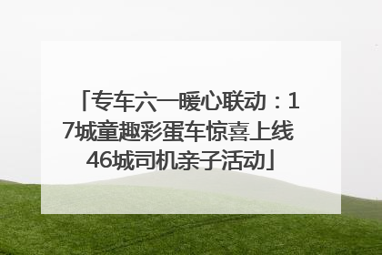 专车六一暖心联动：17城童趣彩蛋车惊喜上线 46城司机亲子活动