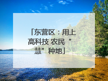 东营区：用上高科技 农民“慧”种地