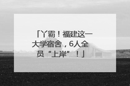 丫霸！福建这一大学宿舍，6人全员“上岸”！