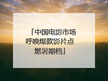 中国电影市场呼唤爆款影片点燃暑期档