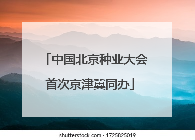 中国北京种业大会首次京津冀同办