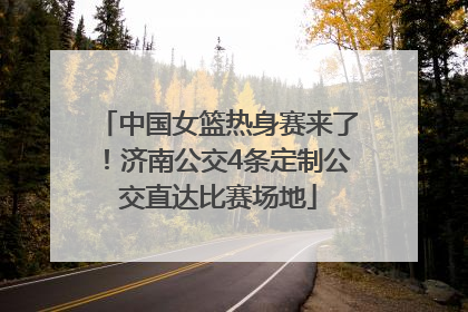 中国女篮热身赛来了！济南公交4条定制公交直达比赛场地