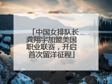 中国女排队长龚翔宇加盟美国职业联赛，开启首次留洋征程