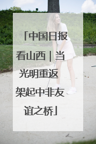 中国日报看山西｜当光明重返 架起中非友谊之桥