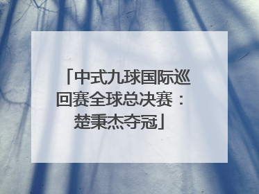 中式九球国际巡回赛全球总决赛：楚秉杰夺冠
