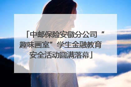 中邮保险安徽分公司“趣味画室”学生金融教育安全活动圆满落幕