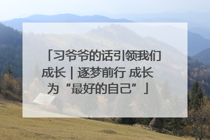 习爷爷的话引领我们成长｜逐梦前行 成长为“最好的自己”