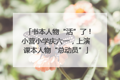 书本人物“活”了！小营小学庆六一，上演课本人物“总动员”