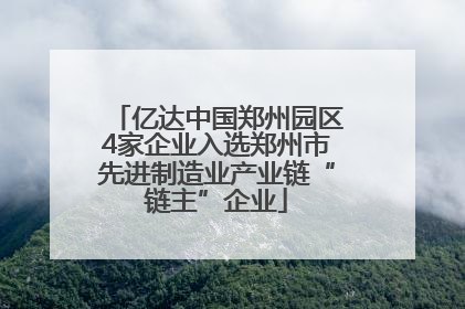 亿达中国郑州园区4家企业入选郑州市先进制造业产业链“链主”企业