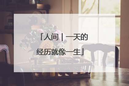 人间｜一天的经历就像一生