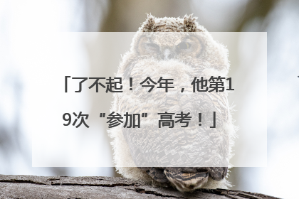 了不起！今年，他第19次“参加”高考！