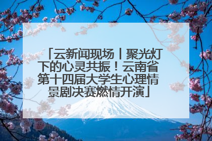 云新闻现场丨聚光灯下的心灵共振！云南省第十四届大学生心理情景剧决赛燃情开演