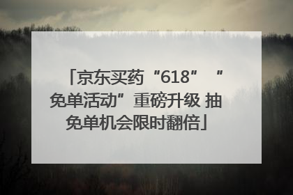 京东买药“618”“免单活动”重磅升级 抽免单机会限时翻倍