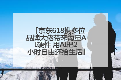 京东618携多位品牌大佬带来海量AI硬件 用AI把2小时自由还给生活