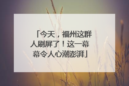 今天，福州这群人刷屏了！这一幕幕令人心潮澎湃
