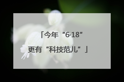 今年“6·18”更有“科技范儿”